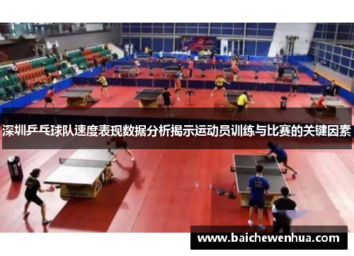 深圳乒乓球队速度表现数据分析揭示运动员训练与比赛的关键因素