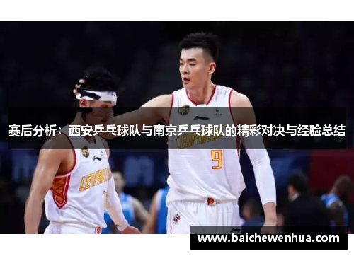 赛后分析：西安乒乓球队与南京乒乓球队的精彩对决与经验总结