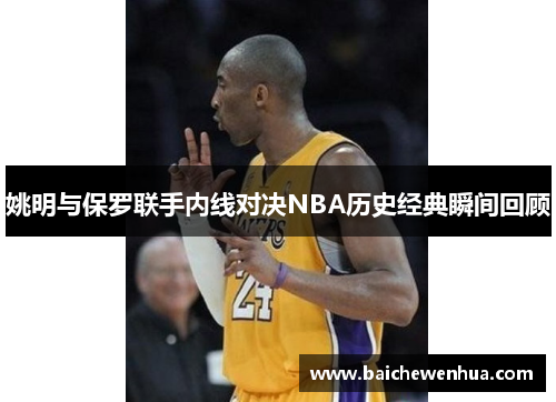 姚明与保罗联手内线对决NBA历史经典瞬间回顾