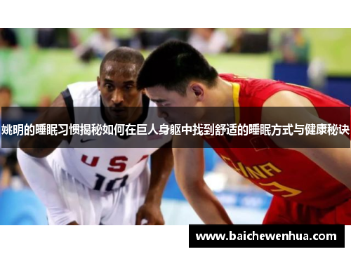 姚明的睡眠习惯揭秘如何在巨人身躯中找到舒适的睡眠方式与健康秘诀
