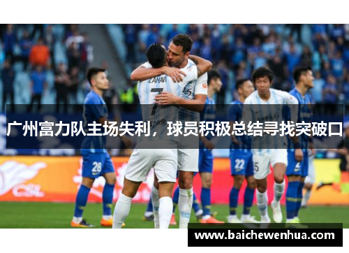 广州富力队主场失利，球员积极总结寻找突破口