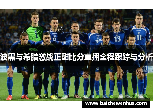 波黑与希腊激战正酣比分直播全程跟踪与分析