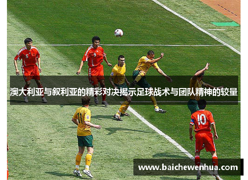 澳大利亚与叙利亚的精彩对决揭示足球战术与团队精神的较量