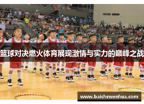 篮球对决燃火体育展现激情与实力的巅峰之战