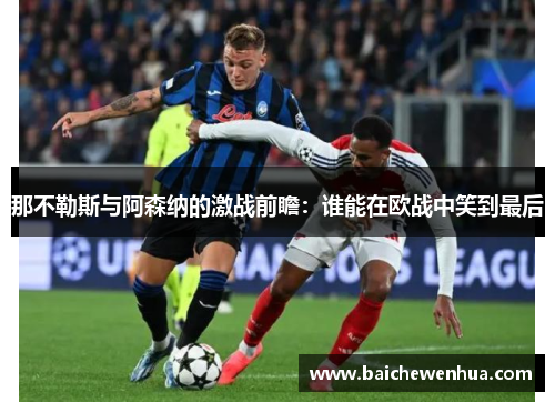 那不勒斯与阿森纳的激战前瞻：谁能在欧战中笑到最后